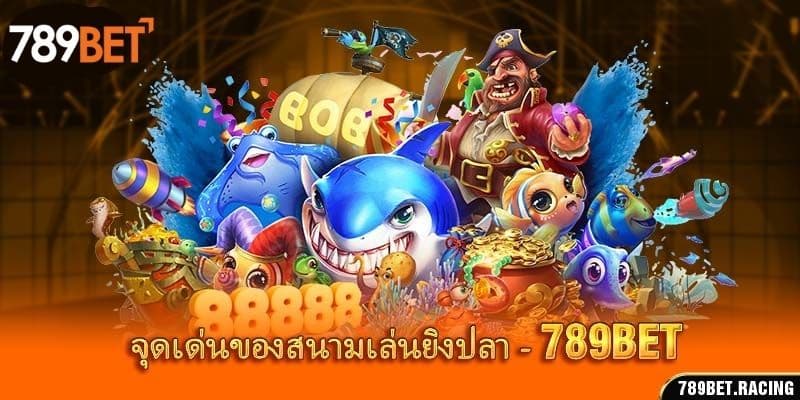 จุดเด่นของสนามเล่นยิงปลา 789bet